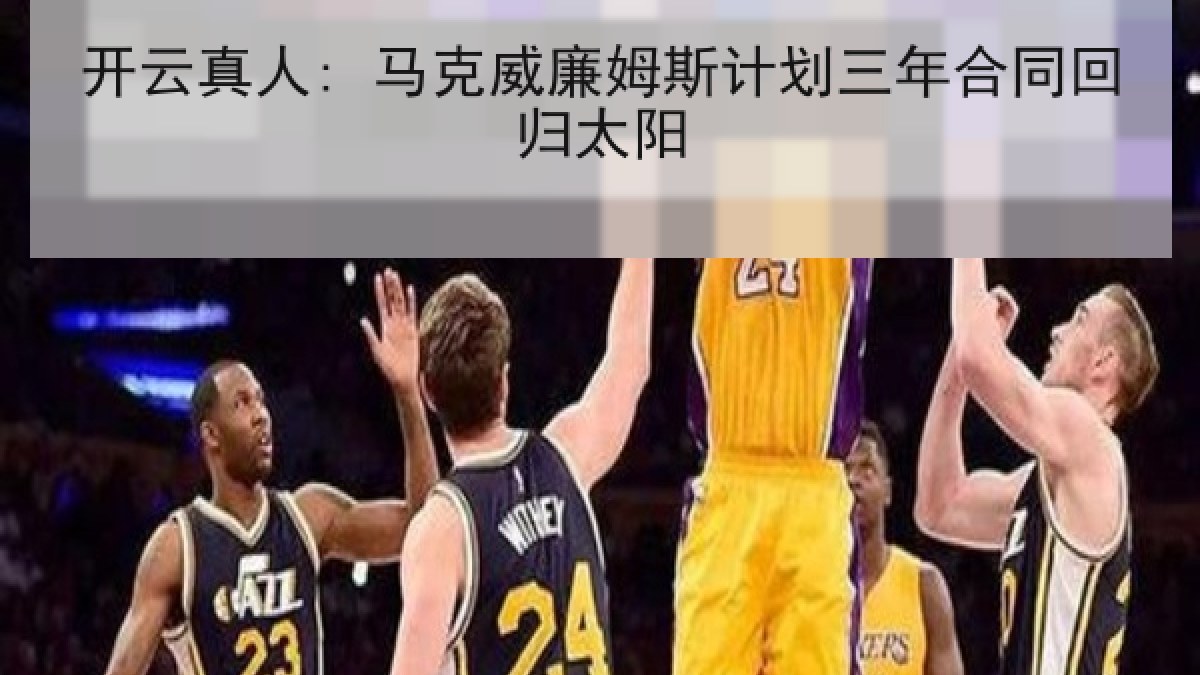 开云真人: 马克威廉姆斯计划三年合同回归太阳