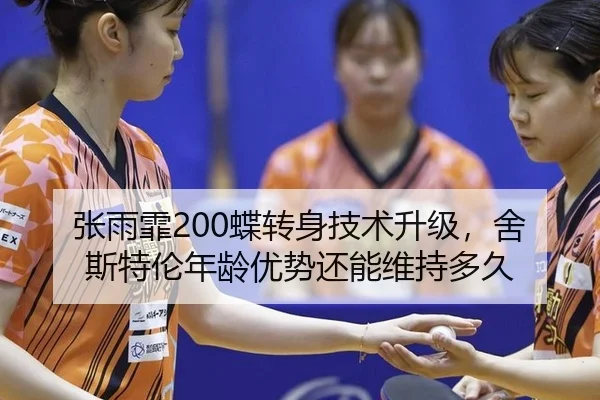 张雨霏200蝶转身技术升级，舍斯特伦年龄优势还能维持多久