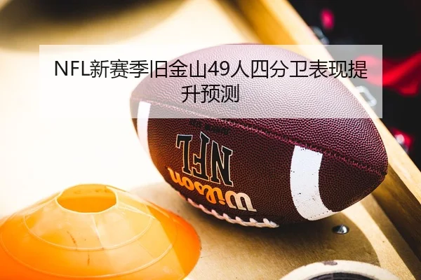 NFL新赛季旧金山49人四分卫表现提升预测