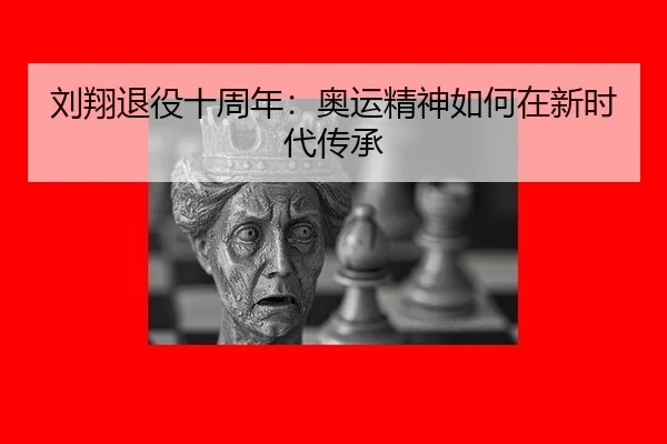 刘翔退役十周年：奥运精神如何在新时代传承