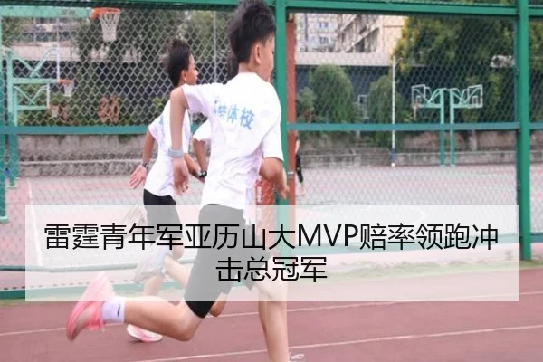 雷霆青年军亚历山大MVP赔率领跑冲击总冠军