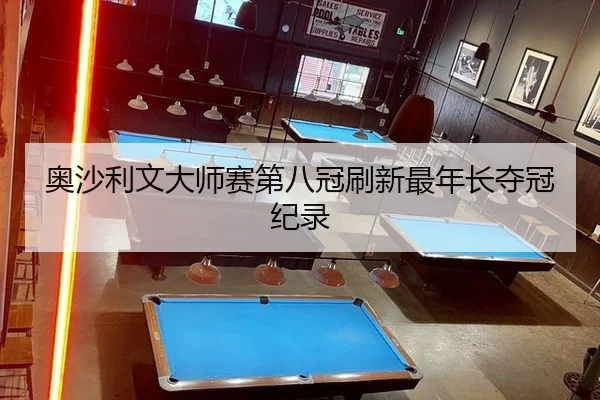 奥沙利文大师赛第八冠刷新最年长夺冠纪录