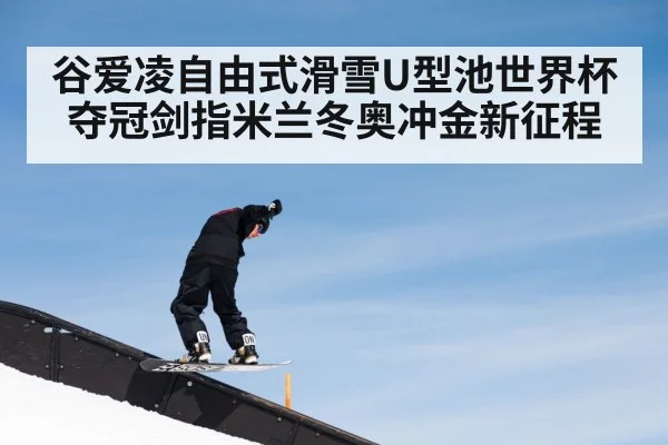 谷爱凌自由式滑雪U型池世界杯夺冠剑指米兰冬奥冲金新征程