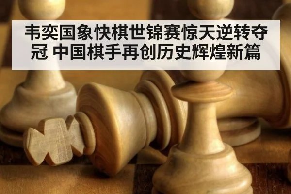 韦奕国象快棋世锦赛惊天逆转夺冠 中国棋手再创历史辉煌新篇