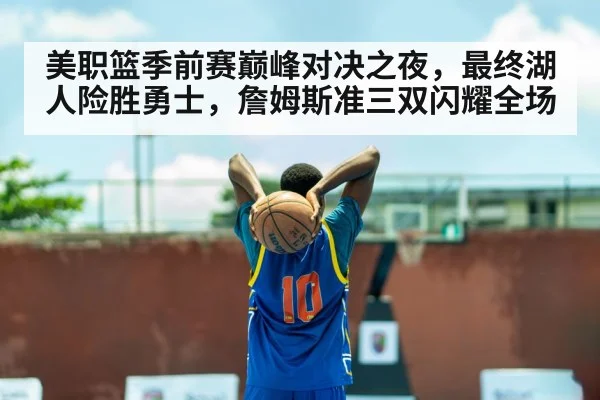 美职篮季前赛巅峰对决之夜,最终湖人险胜勇士,詹姆斯准三双闪耀全场