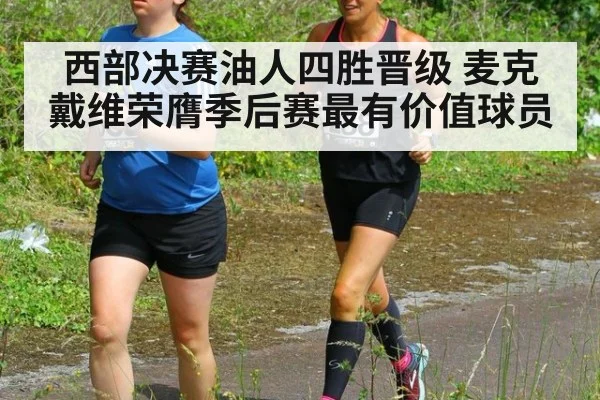 西部决赛油人四胜晋级 麦克戴维荣膺季后赛最有价值球员