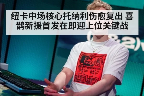 纽卡中场核心托纳利伤愈复出 喜鹊新援首发在即迎上位关键战