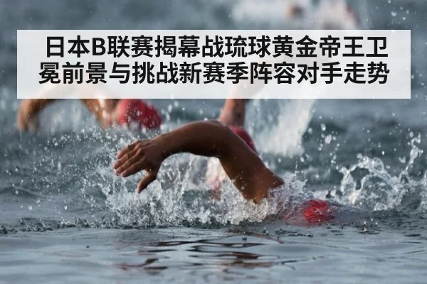 日本B联赛揭幕战琉球黄金帝王卫冕前景与挑战新赛季阵容对手走势