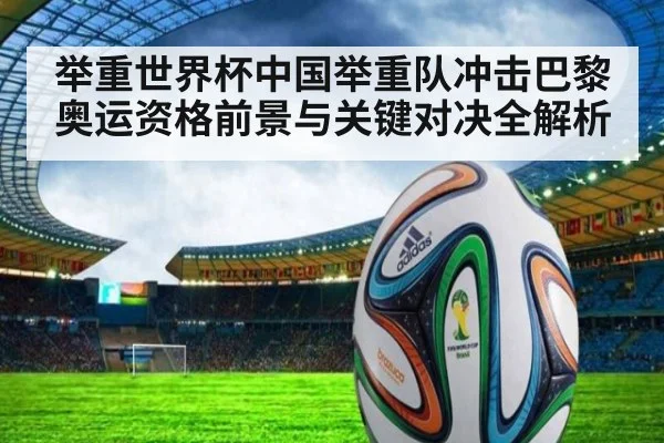 举重世界杯中国举重队冲击巴黎奥运资格前景与关键对决全解析